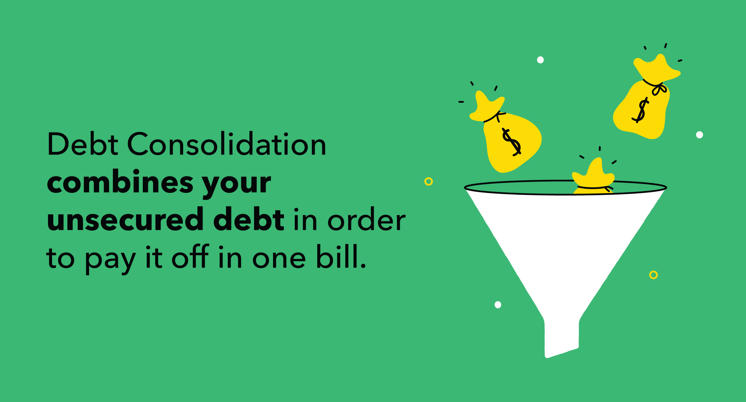 Debt Consolidation combines your unsecured debt in order to pay it off in one bill. 