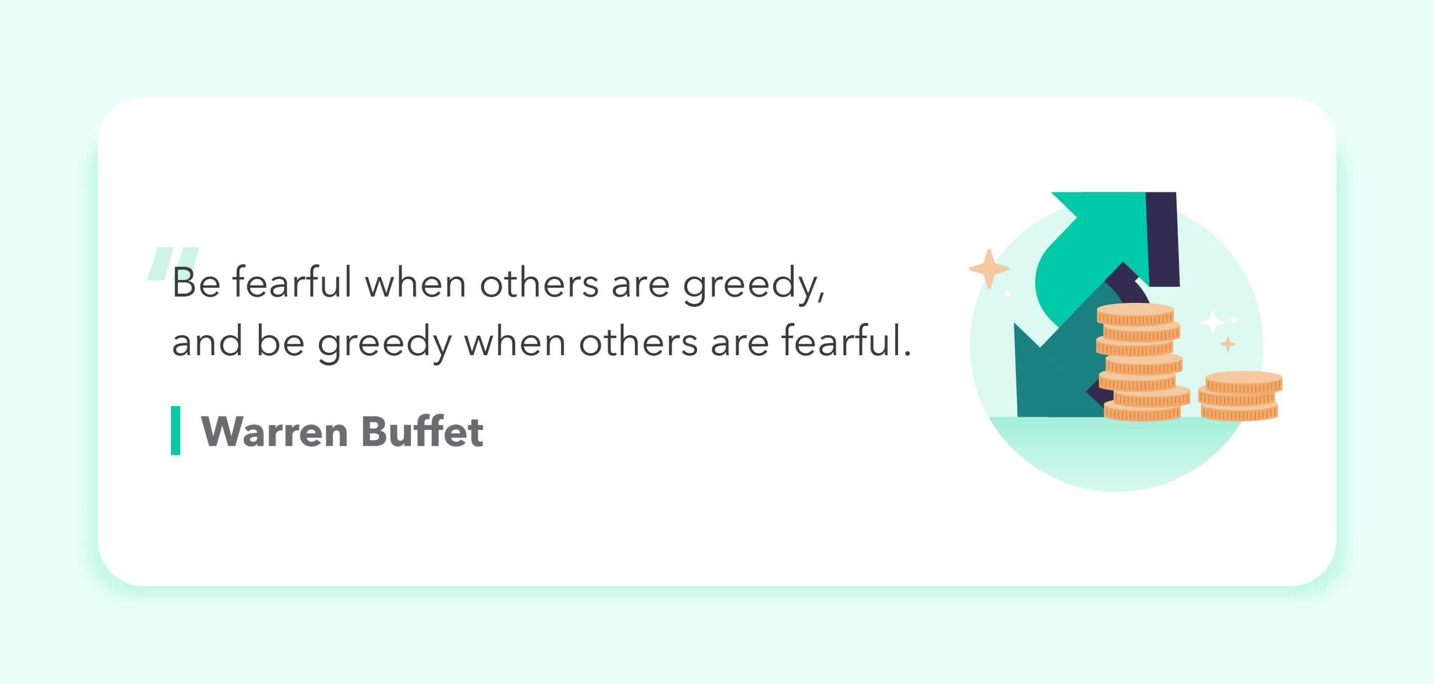 Quote from Warren Buffet: "Be fearful when others are greedy, and be greedy when others are fearful." 